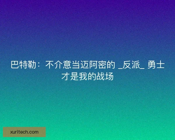 巴特勒：不介意当迈阿密的 _反派_ 勇士才是我的战场